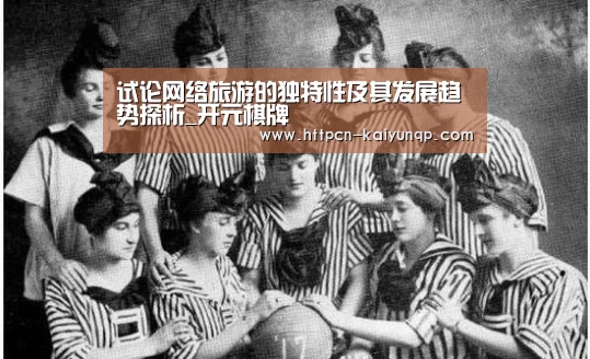 试论网络旅游的独特性及其发展趋势探析_开元棋牌(图2) 开元棋牌官网
